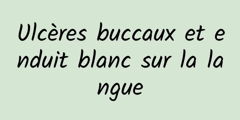 Ulcères buccaux et enduit blanc sur la langue