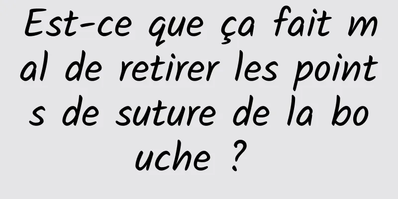 Est-ce que ça fait mal de retirer les points de suture de la bouche ? 