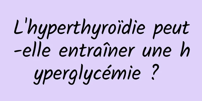 L'hyperthyroïdie peut-elle entraîner une hyperglycémie ? 