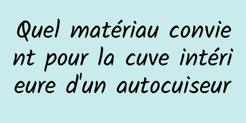 Quel matériau convient pour la cuve intérieure d'un autocuiseur