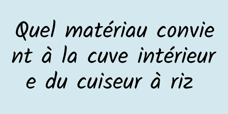 Quel matériau convient à la cuve intérieure du cuiseur à riz 