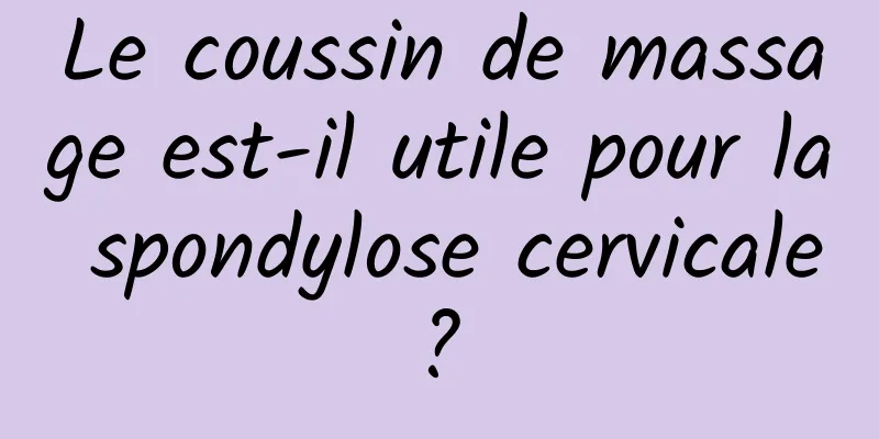 Le coussin de massage est-il utile pour la spondylose cervicale ? 