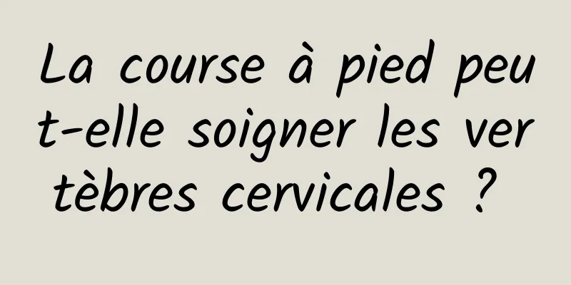 La course à pied peut-elle soigner les vertèbres cervicales ? 