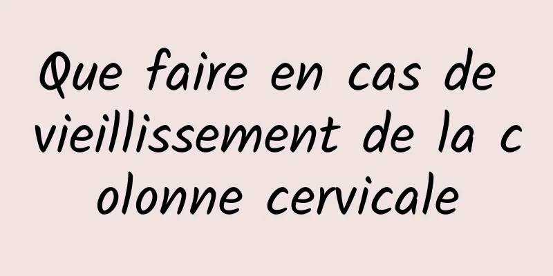 Que faire en cas de vieillissement de la colonne cervicale