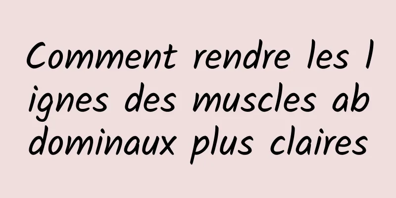 Comment rendre les lignes des muscles abdominaux plus claires