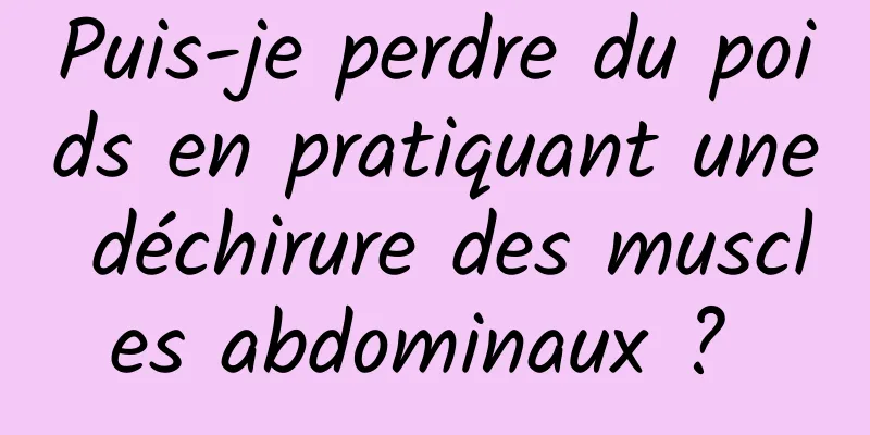 Puis-je perdre du poids en pratiquant une déchirure des muscles abdominaux ? 