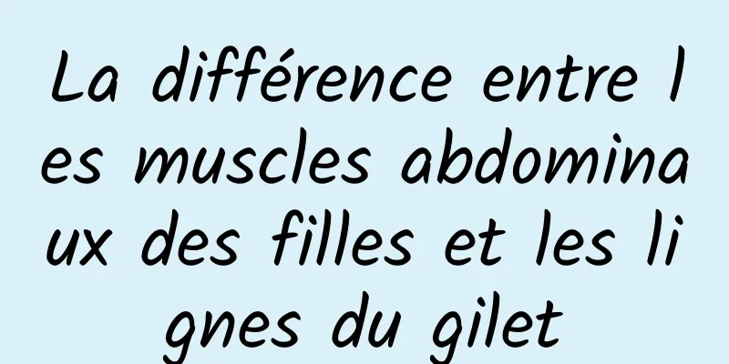 La différence entre les muscles abdominaux des filles et les lignes du gilet