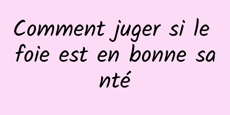 Comment juger si le foie est en bonne santé