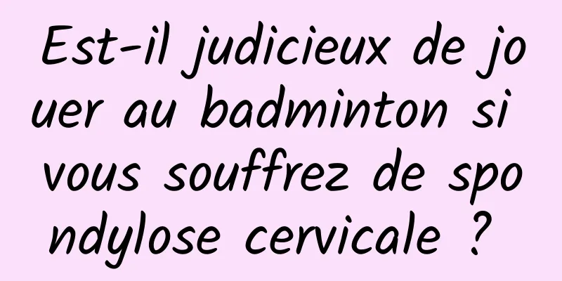 Est-il judicieux de jouer au badminton si vous souffrez de spondylose cervicale ? 