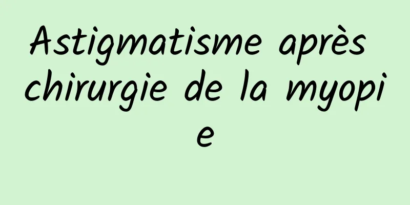 Astigmatisme après chirurgie de la myopie