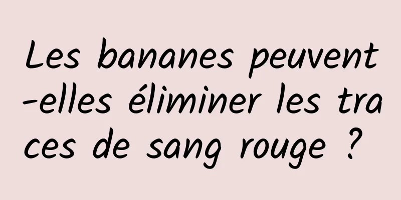 Les bananes peuvent-elles éliminer les traces de sang rouge ? 
