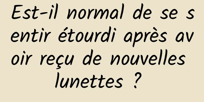 Est-il normal de se sentir étourdi après avoir reçu de nouvelles lunettes ? 