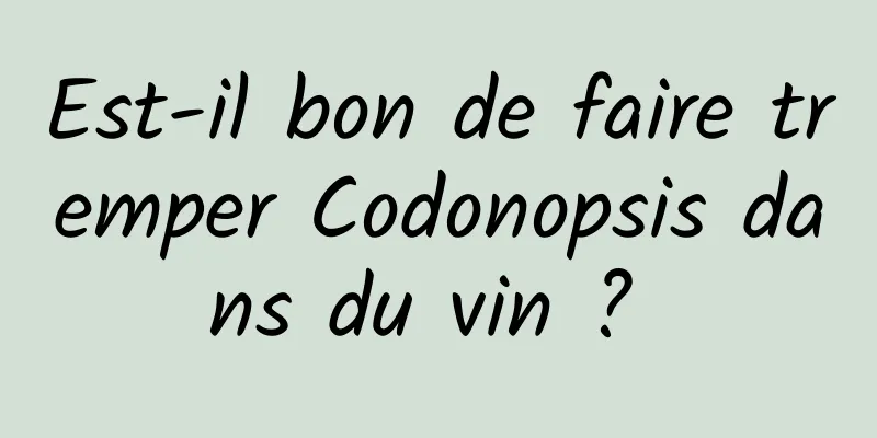Est-il bon de faire tremper Codonopsis dans du vin ? 