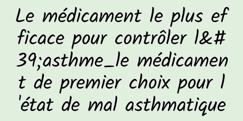 Le médicament le plus efficace pour contrôler l'asthme_le médicament de premier choix pour l'état de mal asthmatique