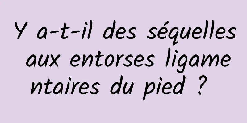 Y a-t-il des séquelles aux entorses ligamentaires du pied ? 