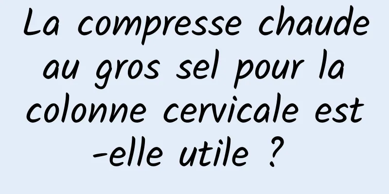 La compresse chaude au gros sel pour la colonne cervicale est-elle utile ? 