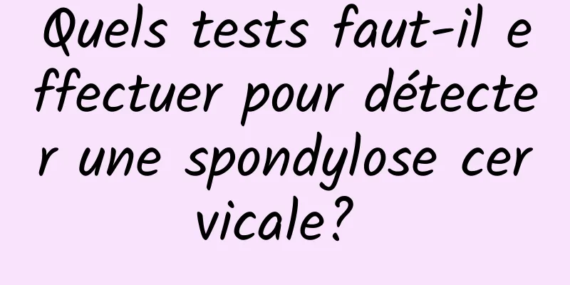 Quels tests faut-il effectuer pour détecter une spondylose cervicale? 