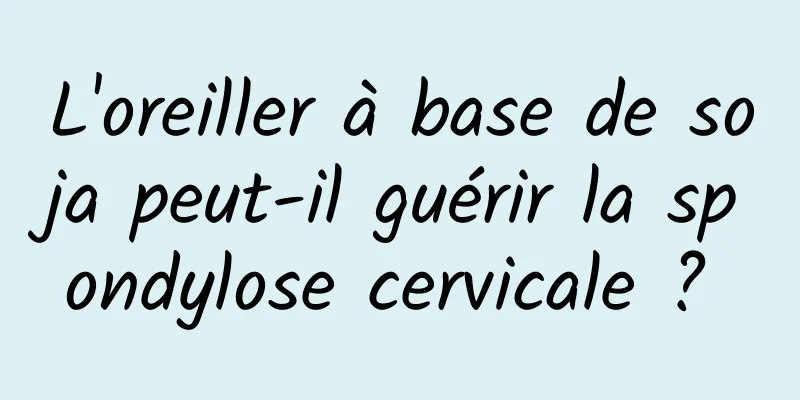 L'oreiller à base de soja peut-il guérir la spondylose cervicale ? 