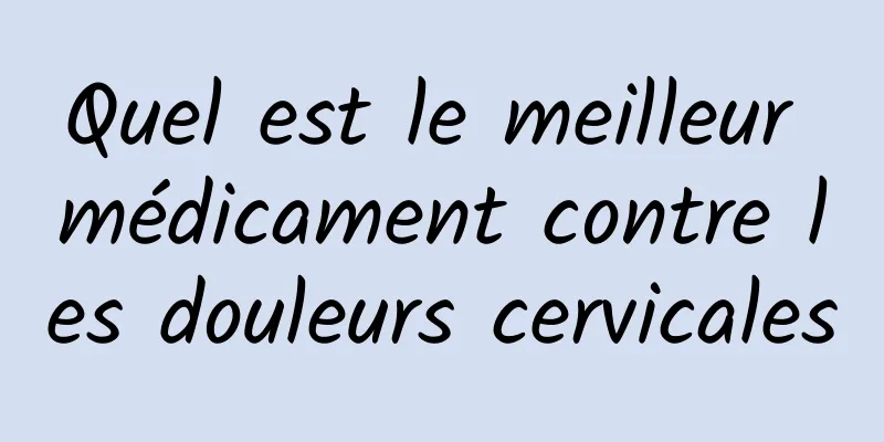 Quel est le meilleur médicament contre les douleurs cervicales