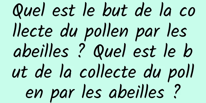 Quel est le but de la collecte du pollen par les abeilles ? Quel est le but de la collecte du pollen par les abeilles ?