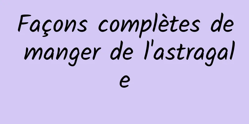 Façons complètes de manger de l'astragale