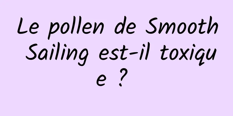 Le pollen de Smooth Sailing est-il toxique ? 