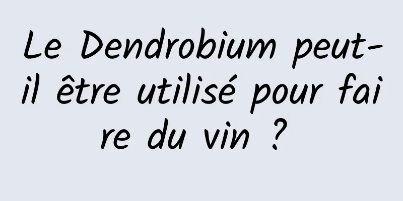 Le Dendrobium peut-il être utilisé pour faire du vin ? 