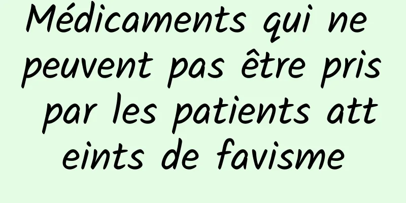Médicaments qui ne peuvent pas être pris par les patients atteints de favisme