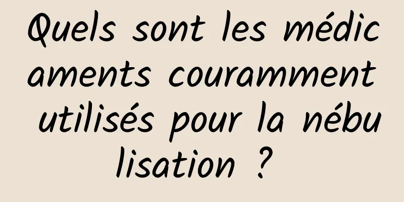Quels sont les médicaments couramment utilisés pour la nébulisation ? 