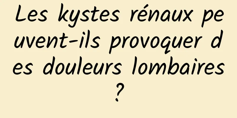 Les kystes rénaux peuvent-ils provoquer des douleurs lombaires ? 