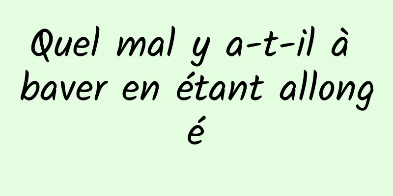 Quel mal y a-t-il à baver en étant allongé