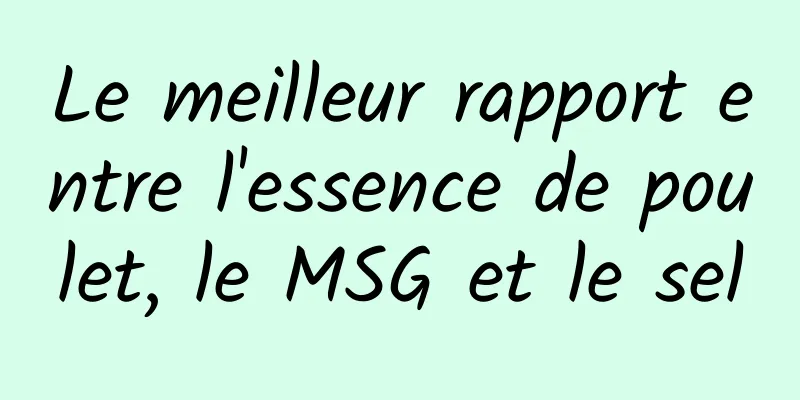 Le meilleur rapport entre l'essence de poulet, le MSG et le sel