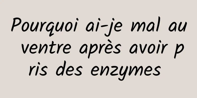 Pourquoi ai-je mal au ventre après avoir pris des enzymes 