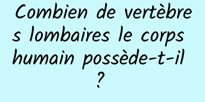 Combien de vertèbres lombaires le corps humain possède-t-il ? 