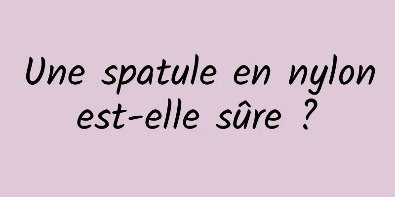 Une spatule en nylon est-elle sûre ? 