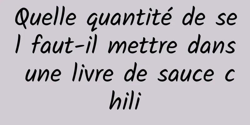 Quelle quantité de sel faut-il mettre dans une livre de sauce chili