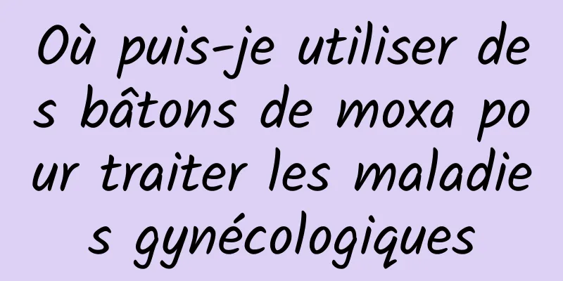Où puis-je utiliser des bâtons de moxa pour traiter les maladies gynécologiques