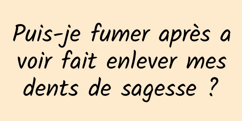 Puis-je fumer après avoir fait enlever mes dents de sagesse ? 