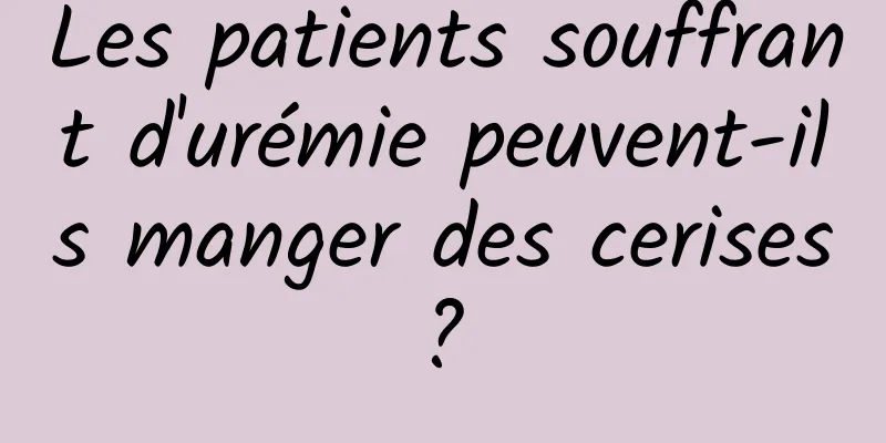 Les patients souffrant d'urémie peuvent-ils manger des cerises ? 