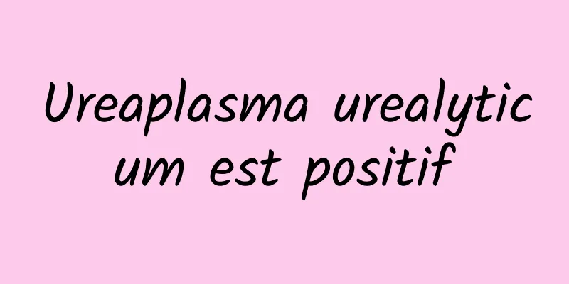 Ureaplasma urealyticum est positif