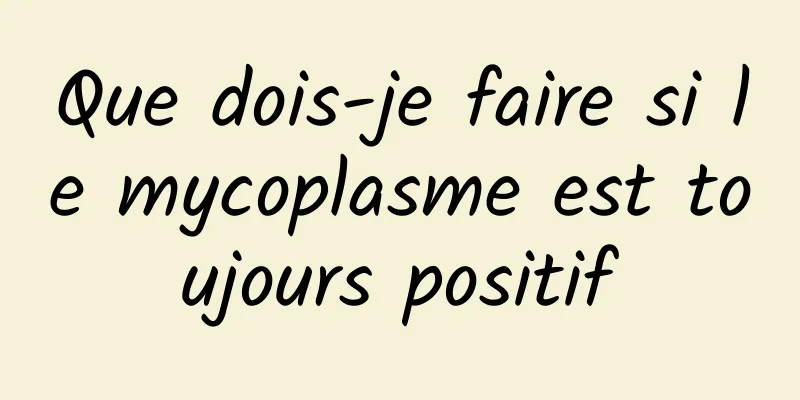 Que dois-je faire si le mycoplasme est toujours positif