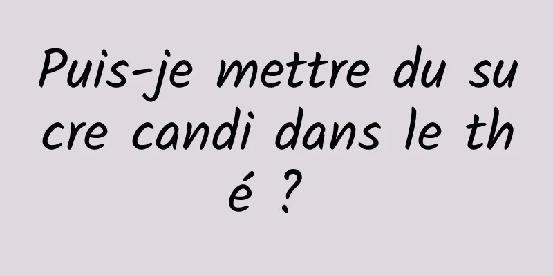 Puis-je mettre du sucre candi dans le thé ? 
