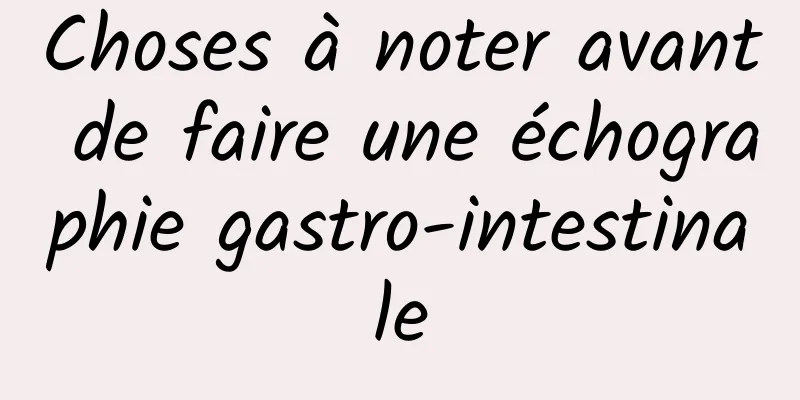 Choses à noter avant de faire une échographie gastro-intestinale