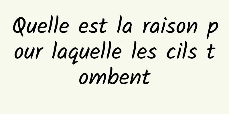 Quelle est la raison pour laquelle les cils tombent