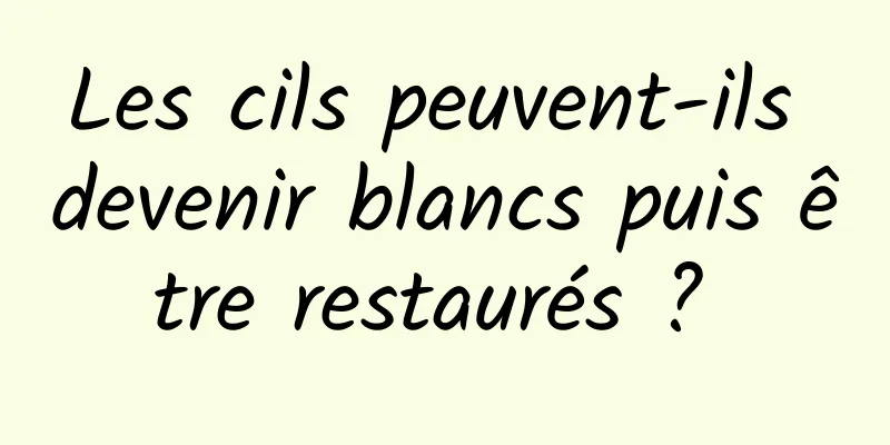 Les cils peuvent-ils devenir blancs puis être restaurés ? 