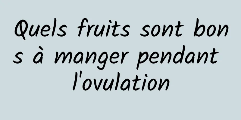 Quels fruits sont bons à manger pendant l'ovulation