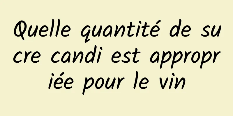 Quelle quantité de sucre candi est appropriée pour le vin