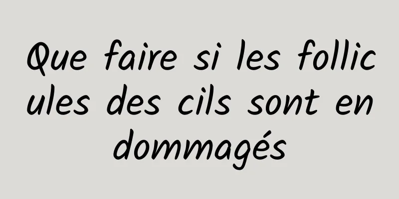 Que faire si les follicules des cils sont endommagés