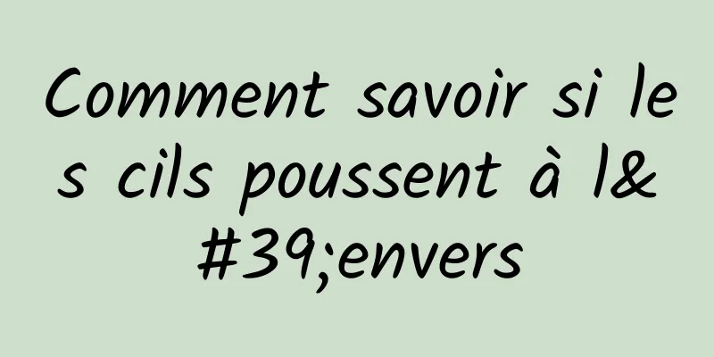 Comment savoir si les cils poussent à l'envers