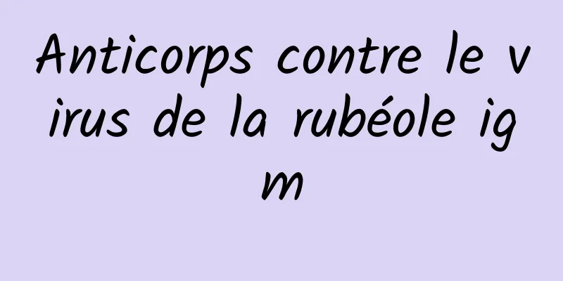 Anticorps contre le virus de la rubéole igm
